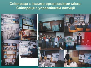 Співпраця з іншими організаціями міста:
Співпраця з управлінням юстиції
 