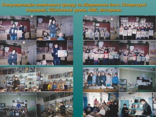 Популяризація книжкового фонду та збереження його. ЛітературніПопуляризація книжкового фонду та збереження його. Літературні
подорожі, бібліотечні уроки, КВК, вікторини.подорожі, бібліотечні уроки, КВК, вікторини.
 