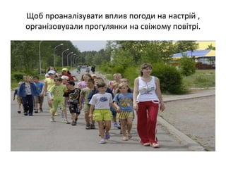 Щоб проаналізувати вплив погоди на настрій ,
організовували прогулянки на свіжому повітрі.
 