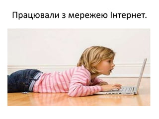 Працювали з мережею Інтернет.
 