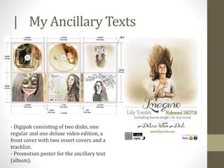 | My Ancillary Texts
- Digipak consisting of two disks, one
regular and one deluxe video edition, a
front cover with two insert covers and a
tracklist.
- Promotion poster for the ancillary text
(album).
 