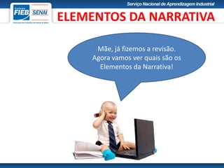 Mãe, já fizemos a revisão.
Agora vamos ver quais são os
Elementos da Narrativa!
ELEMENTOS DA NARRATIVA
 