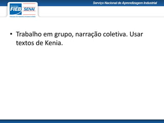 • Trabalho em grupo, narração coletiva. Usar
textos de Kenia.
 