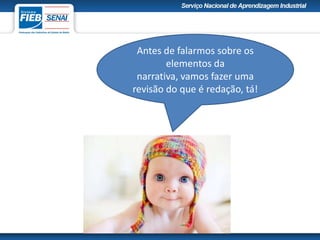 Antes de falarmos sobre os
elementos da
narrativa, vamos fazer uma
revisão do que é redação, tá!
 