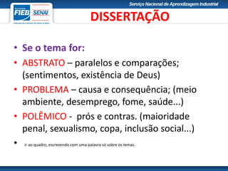 • Se o tema for:
• ABSTRATO – paralelos e comparações;
(sentimentos, existência de Deus)
• PROBLEMA – causa e consequência; (meio
ambiente, desemprego, fome, saúde...)
• POLÊMICO - prós e contras. (maioridade
penal, sexualismo, copa, inclusão social...)
• ir ao quadro, escrevendo com uma palavra só sobre os temas.
DISSERTAÇÃO
 