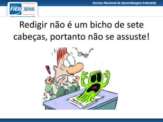 Redigir não é um bicho de sete
cabeças, portanto não se assuste!
 