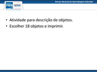 • Atividade para descrição de objetos.
• Escolher 18 objetos e imprimir.
 