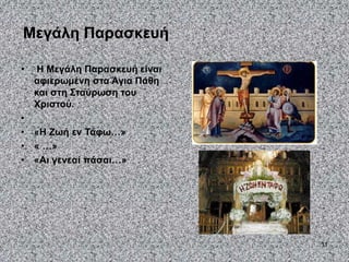 11
Μεγάλη Παρασκευή
• Η Μεγάλη Παρασκευή είναι
αφιερωμένη στα Άγια Πάθη
και στη Σταύρωση του
Χριστού.
•
• «Η Ζωή εν Τάφω…»
• « …»
• «Αι γενεαί πάσαι…»
 