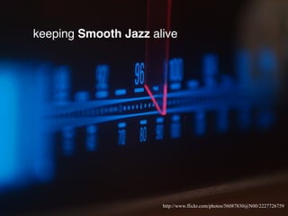 keeping Smooth Jazz alive
http://www.flickr.com/photos/56087830@N00/2227726759
 