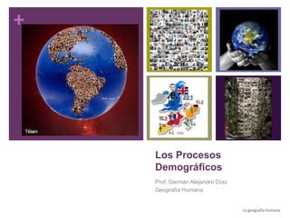 +
Los Procesos
Demográficos
Prof. Germán Alejandro Díaz
Geografía Humana
La geografía humana 1
 