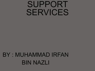 SUPPORT
SERVICES
BY : MUHAMMAD IRFAN
BIN NAZLI
 