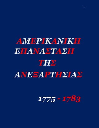 1
ΑΜΕΡΙΚΑΝΙΚΗ
ΕΠΑΝΑΣΤΑΣΗ
ΤΗΣ
ΑΝΕΞΑΡΤΗΣΙΑΣ
1775 - 1783
 