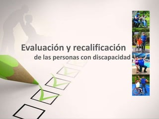 Evaluación y recalificación
de las personas con discapacidad
 