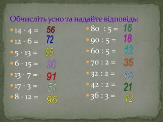  14 4 =
 12 6 =
 5 13 =
 6 15 =
 13 7 =
 17 3 =
 8 12 =
 80 : 5 =
 90 : 5 =
 60 : 5 =
 70 : 2 =
 32 : 2 =
 42 : 2 =
 36 : 3 =
 