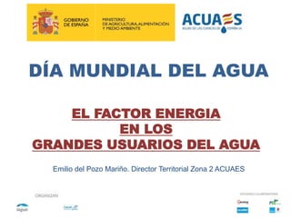 EL FACTOR ENERGIA
EN LOS
GRANDES USUARIOS DEL AGUA
DÍA MUNDIAL DEL AGUA
Emilio del Pozo Mariño. Director Territorial Zona 2 ACUAES
 