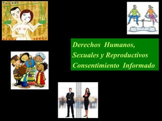 Derechos Humanos,
Sexuales y Reproductivos
Consentimiento Informado
 