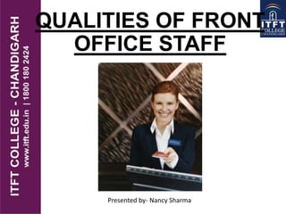 QUALITIES OF FRONT
OFFICE STAFF
Presented by- Nancy Sharma
 