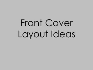 Front Cover
Layout Ideas
 