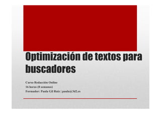 Optimización de textos para
buscadores
Curso Redacción Online
16 horas (8 semanas)
Formador: Paula Gil Ruiz | paula@3d2.es
 