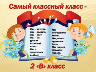 «Человечество обязано давать детям лучшее, что
имеет»
Мы –
помощники
мамы.
Мы умеем
друзьями
быть,
Мы учимся
младших
любить.
Мы – детство,
мы – радость,
мы – свет,
Мы – на
уроках
отличный
ответ.
Мы –
защитники
слабых,
 