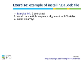 17 of 32
Exercise: example of installing a .deb file
http://packages.debian.org/squeeze/altree
→ Exercise link: 2 exercises!
1. install the multiple sequence alignment tool ClustalW.
2. install Gk-arrays
 