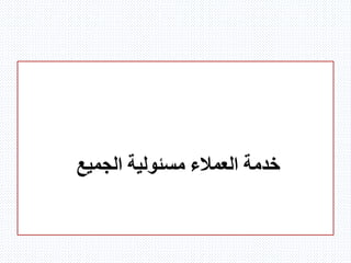 ‫الجميع‬ ‫مسئولية‬ ‫العمالء‬ ‫خدمة‬
 