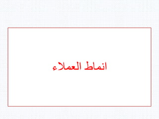 ‫العمالء‬ ‫انماط‬
 