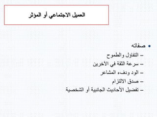 ‫العميل‬‫المؤثر‬ ‫أو‬ ‫االجتماعي‬
•‫صفاته‬
–‫والطموح‬ ‫التفاؤل‬
–‫اآلخرين‬ ‫في‬ ‫الثقة‬ ‫سرعة‬
–‫الود‬‫المشاعر‬ ‫ودفء‬
–‫االلتزام‬ ‫صدق‬
–‫الشخصية‬ ‫أو‬ ‫الجانبية‬ ‫األحاديث‬ ‫تفضيل‬
 