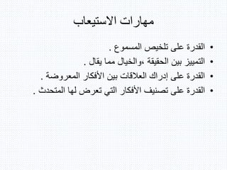 ‫االستيعاب‬ ‫مهارات‬
•‫المسموع‬ ‫تلخيص‬ ‫على‬ ‫القدرة‬.
•‫يقال‬ ‫مما‬ ‫،والخيال‬ ‫الحقيقة‬ ‫بين‬ ‫التمييز‬.
•‫المعروضة‬ ‫األفكار‬ ‫بين‬ ‫العالقات‬ ‫إدراك‬ ‫على‬ ‫القدرة‬.
•‫المتحدث‬ ‫لها‬ ‫تعرض‬ ‫التي‬ ‫األفكار‬ ‫تصنيف‬ ‫على‬ ‫القدرة‬.
 