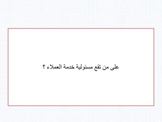 ‫؟‬ ‫العمالء‬ ‫خدمة‬ ‫مسئولية‬ ‫تقع‬ ‫من‬ ‫على‬
 