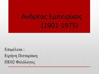 Ανδρζασ Εμπειρίκοσ
(1901-1975)
Επιμέλεια :
Ειπήνη Πιηηαπάκη
ΠΕ02 Φιλόλογορ
 