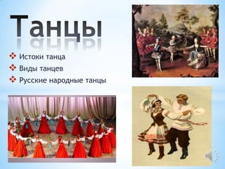  Истоки танца
 Виды танцев
 Русские народные танцы
 