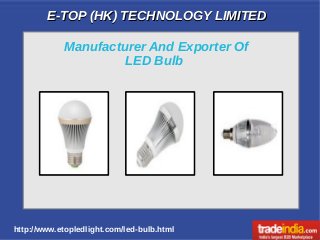 E-TOP (HK) TECHNOLOGY LIMITEDE-TOP (HK) TECHNOLOGY LIMITED
http://www.etopledlight.com/led-bulb.html
Manufacturer And Exporter Of
LED Bulb
 