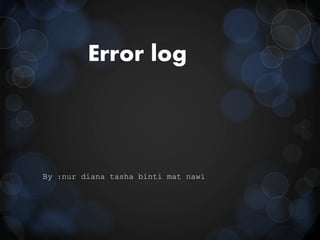 Error log
By :nur diana tasha binti mat nawi
 