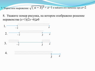 7. Упростите выражение + a−1 и найдите его значение при a=2.
8. Укажите номер рисунка, на котором изображено решение
неравенства (x+1)(2x−6)⩾0
1.
2.
3.
4.
 