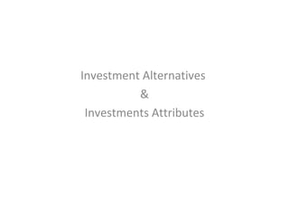 Investment Alternatives
&
Investments Attributes
 