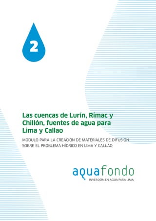 Módulo para la creación de materiales de difusión
sobre el problema hídrico en Lima y Callao
2
Las cuencas de Lurín, Rímac y
Chillón, fuentes de agua para
Lima y Callao
 