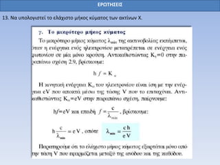 ΕΡΩΤΗΣΕΙΣ
13. Να υπολογιστεί το ελάχιστο μήκος κύματος των ακτίνων Χ.
 