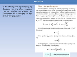 ΕΡΩΤΗΣΕΙΣ
6. Να υπολογίσετε την κινητική, τη
δυναμική και την ολική ενέργεια
του ηλεκτρονίου του ατόμου του
υδρογόνου σε συνάρτηση με την
ακτίνα της τροχιάς του.
 