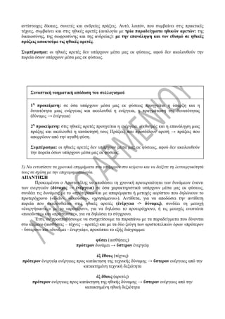αντίστοιχες δίκαιες, συνετές και ανδρείες πράξεις. Αυτό, λοιπόν, που συμβαίνει στις πρακτικές
τέχνες, συμβαίνει και στις ηθικές αρετές (αναλογία με τρία παραδείγματα ηθικών αρετών: της
δικαιοσύνης, της σωφροσύνης και της ανδρείας): με την επανάληψη και τον εθισμό σε ηθικές
πράξεις αποκτούμε τις ηθικές αρετές.
Συμπέρασμα: οι ηθικές αρετές δεν υπάρχουν μέσα μας εκ φύσεως, αφού δεν ακολουθούν την
πορεία όσων υπάρχουν μέσα μας εκ φύσεως.
Συνοπτική νοηματική απόδοση του συλλογισμού
1η
προκείμενη: σε όσα υπάρχουν μέσα μας εκ φύσεως προηγείται η ύπαρξη και η
δυνατότητα μιας ενέργειας και ακολουθεί η ενέργεια, η πραγμάτωση της δυνατότητας
(δύναμις → ἐνέργεια)
2η
προκείμενη: στις ηθικές αρετές προηγείται η ενέργεια, ο εθισμός και η επανάληψη μιας
πράξης και ακολουθεί η κατάκτησή τους Πράξεις που προσδίδουν αρετή → πράξεις που
απορρέουν από την αγαθή φύση.
Συμπέρασμα: οι ηθικές αρετές δεν υπάρχουν μέσα μας εκ φύσεως, αφού δεν ακολουθούν
την πορεία όσων υπάρχουν μέσα μας εκ φύσεως.
5) Να εντοπίσετε τα χρονικά επιρρήματα που υπάρχουν στο κείμενο και να δείξετε τη λειτουργικότητά
τους σε σχέση με την επιχειρηματολογία.
ΑΠΑΝΤΗΣΗ
Προκειμένου ο Αριστοτέλης να αποδώσει τη χρονική προτεραιότητα των δυνάμεων έναντι
των ενεργειών (δύναμις → ἐνέργεια) σε όσα χαρακτηριστικά υπάρχουν μέσα μας εκ φύσεως,
συνδέει τις δυνάμεις με το «πρότερον» και με απαρέμφατα ή μετοχές αορίστου που δηλώνουν το
προτερόχρονο («ἰδεῖν», «ἀκοῦσαι», «χρησάμενοι»). Αντίθετα, για να αποδώσει την αντίθετη
πορεία που ακολουθείται στις ηθικές αρετές (ἐνέργεια -> δύναμις), συνδέει τη μετοχή
«ἐνεργήσαντες» με το «πρότερον», για να δηλώσει το προτερόχρονο, ή τις μετοχές ενεστώτα
«ποιοῦντες» και «πράττοντες», για να δηλώσει το σύγχρονο.
Έτσι, αν προσπαθήσουμε να συσχετίσουμε τα παραπάνω με τα παραδείγματα που δίνονται
στο κείμενο (αισθήσεις – τέχνες – αρετές) και με τα δύο ζεύγη των αριστοτελικών όρων «πρότερον
- ὕστερον» και «δυνάμει - ἐνεργείᾳ», προκύπτει το εξής διάγραμμα:
φύσει (αισθήσεις)
πρότερον δυνάμει → ὕστερον ἐνεργείᾳ
ἐξ ἔθους (τέχνες)
πρότερον ἐνεργείᾳ ενέργειες προς κατάκτηση της τεχνικής δύναμης → ὕστερον ενέργειες από την
κατακτημένη τεχνική δεξιότητα
ἐξ ἔθους (αρετές)
πρότερον ενέργειες προς κατάκτηση της ηθικής δύναμης → ὕστερον ενέργειες από την
κατακτημένη ηθική δεξιότητα
 