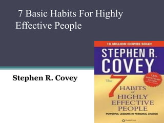 7 Basic Habits For Highly
Effective People
Stephen R. Covey
 