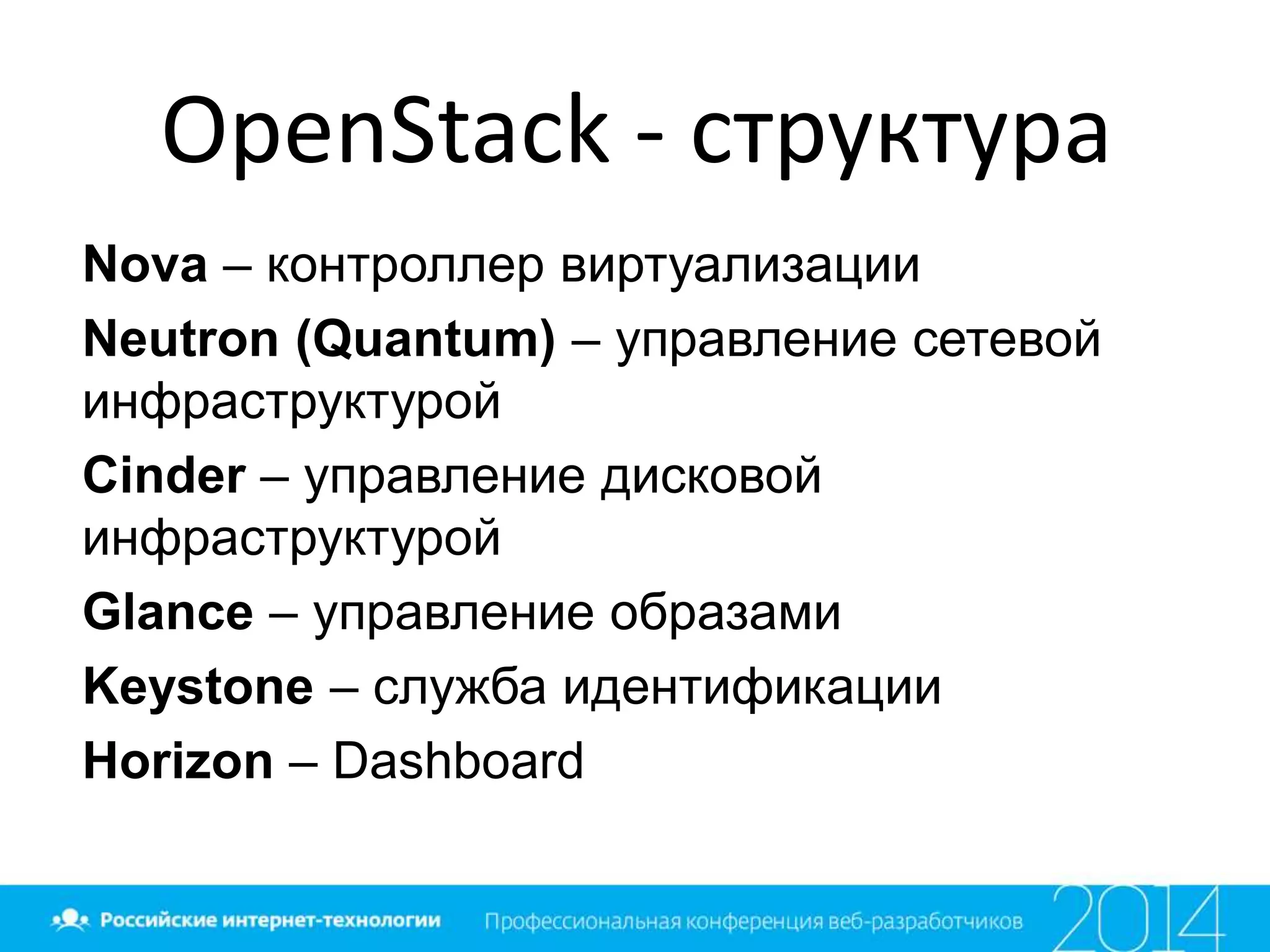 OpenStack - структура
Nova – контроллер виртуализации
Neutron (Quantum) – управление сетевой
инфраструктурой
Cinder – управление дисковой
инфраструктурой
Glance – управление образами
Keystone – служба идентификации
Horizon – Dashboard
 