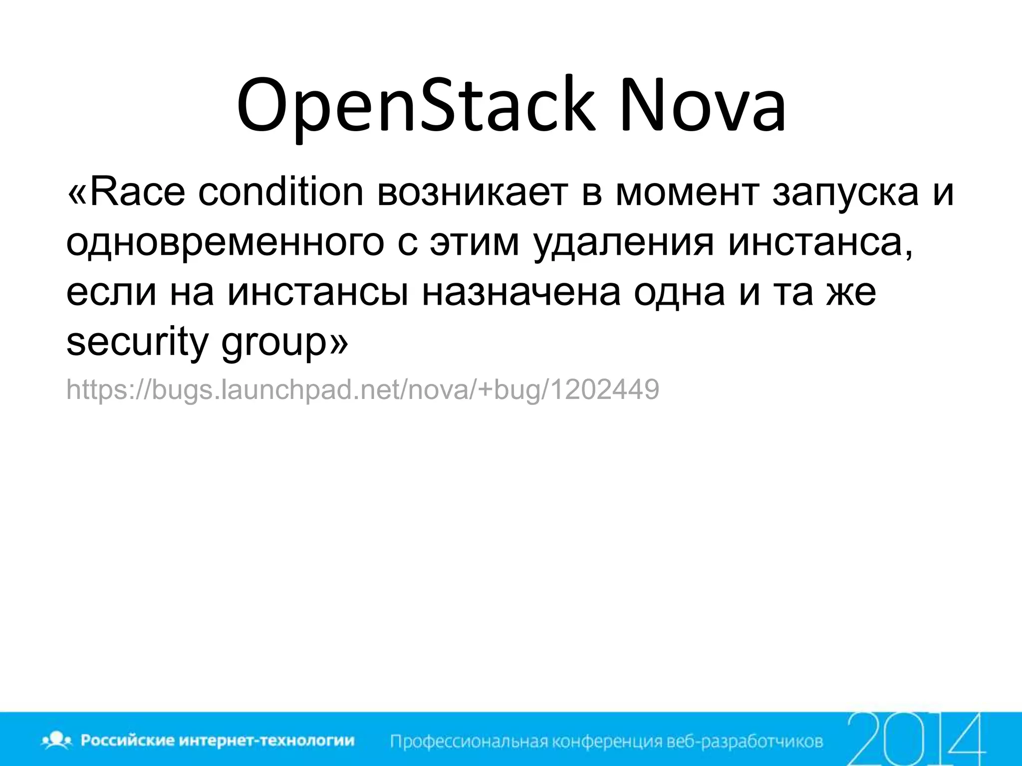 OpenStack Nova
«Race condition возникает в момент запуска и
одновременного с этим удаления инстанса,
если на инстансы назначена одна и та же
security group»
https://bugs.launchpad.net/nova/+bug/1202449
 