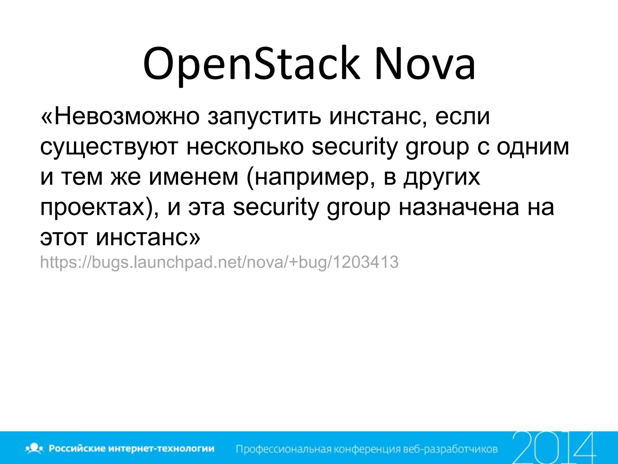 OpenStack Nova
«Невозможно запустить инстанс, если
существуют несколько security group с одним
и тем же именем (например, в других
проектах), и эта security group назначена на
этот инстанс»
https://bugs.launchpad.net/nova/+bug/1203413
 