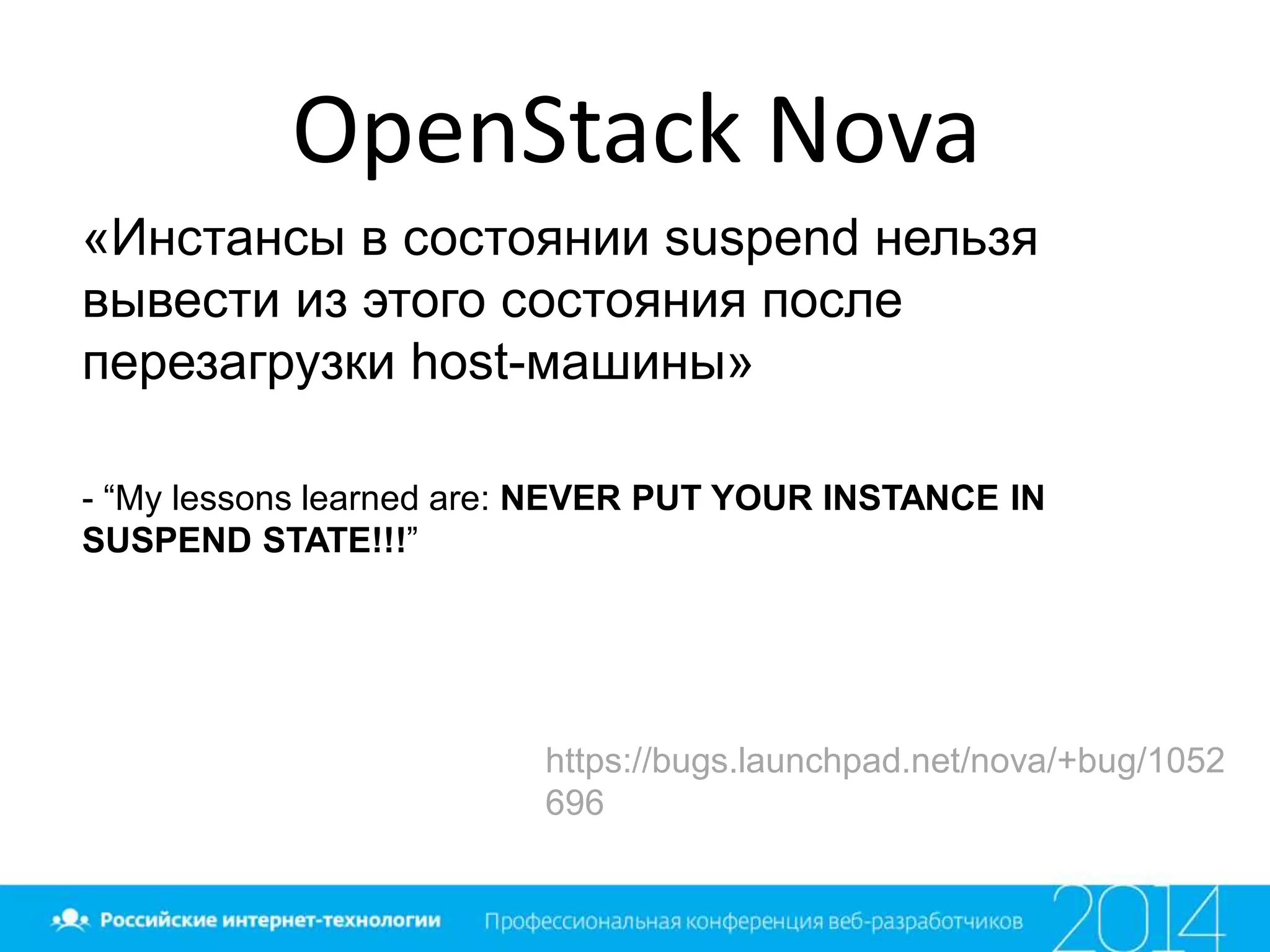 OpenStack Nova
«Инстансы в состоянии suspend нельзя
вывести из этого состояния после
перезагрузки host-машины»
- “My lessons learned are: NEVER PUT YOUR INSTANCE IN
SUSPEND STATE!!!”
https://bugs.launchpad.net/nova/+bug/1052
696
 