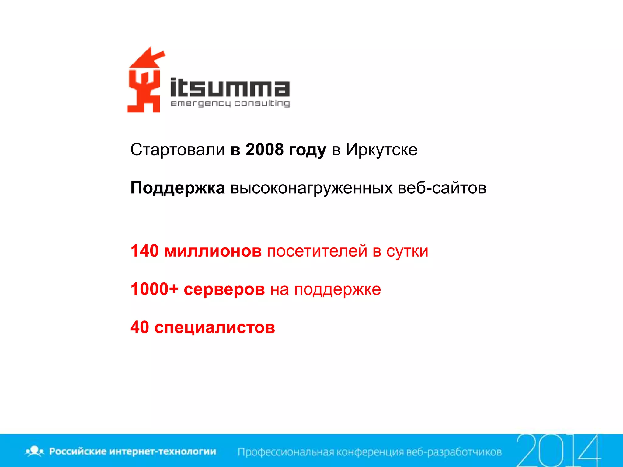 Стартовали в 2008 году в Иркутске
Поддержка высоконагруженных веб-сайтов
140 миллионов посетителей в сутки
1000+ серверов на поддержке
40 специалистов
 
