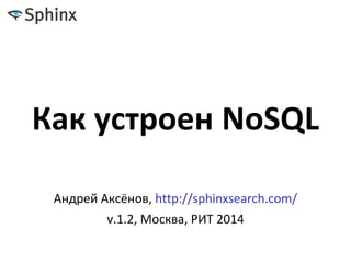 Как устроен NoSQL
Андрей Аксёнов, http://sphinxsearch.com/
v.1.2, Москва, РИТ 2014
 