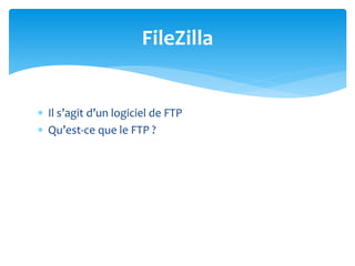  Il s’agit d’un logiciel de FTP
 Qu’est-ce que le FTP ?
FileZilla
 
