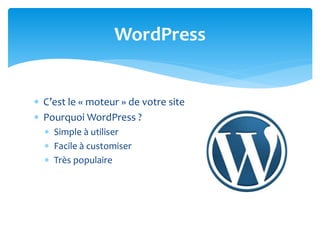  C’est le « moteur » de votre site
 Pourquoi WordPress ?
 Simple à utiliser
 Facile à customiser
 Très populaire
WordPress
 