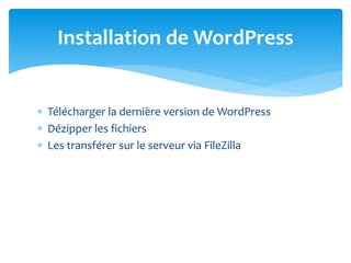  Télécharger la dernière version de WordPress
 Dézipper les fichiers
 Les transférer sur le serveur via FileZilla
Installation de WordPress
 